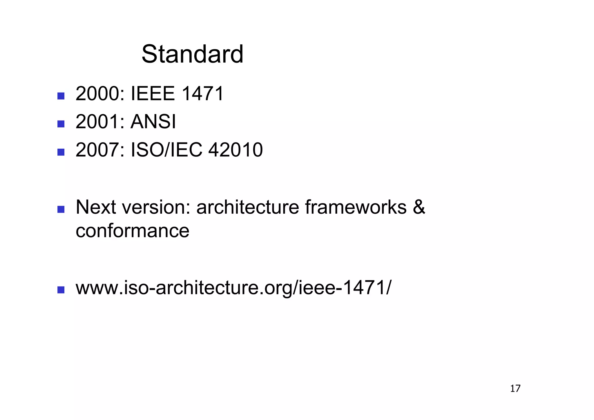 Standard
    2000: IEEE 1471
    2001: ANSI
    2007: ISO/IEC 42010

    Next version: architecture frameworks &
     conformance

    www.iso-architecture.org/ieee-1471/



                                               17
 