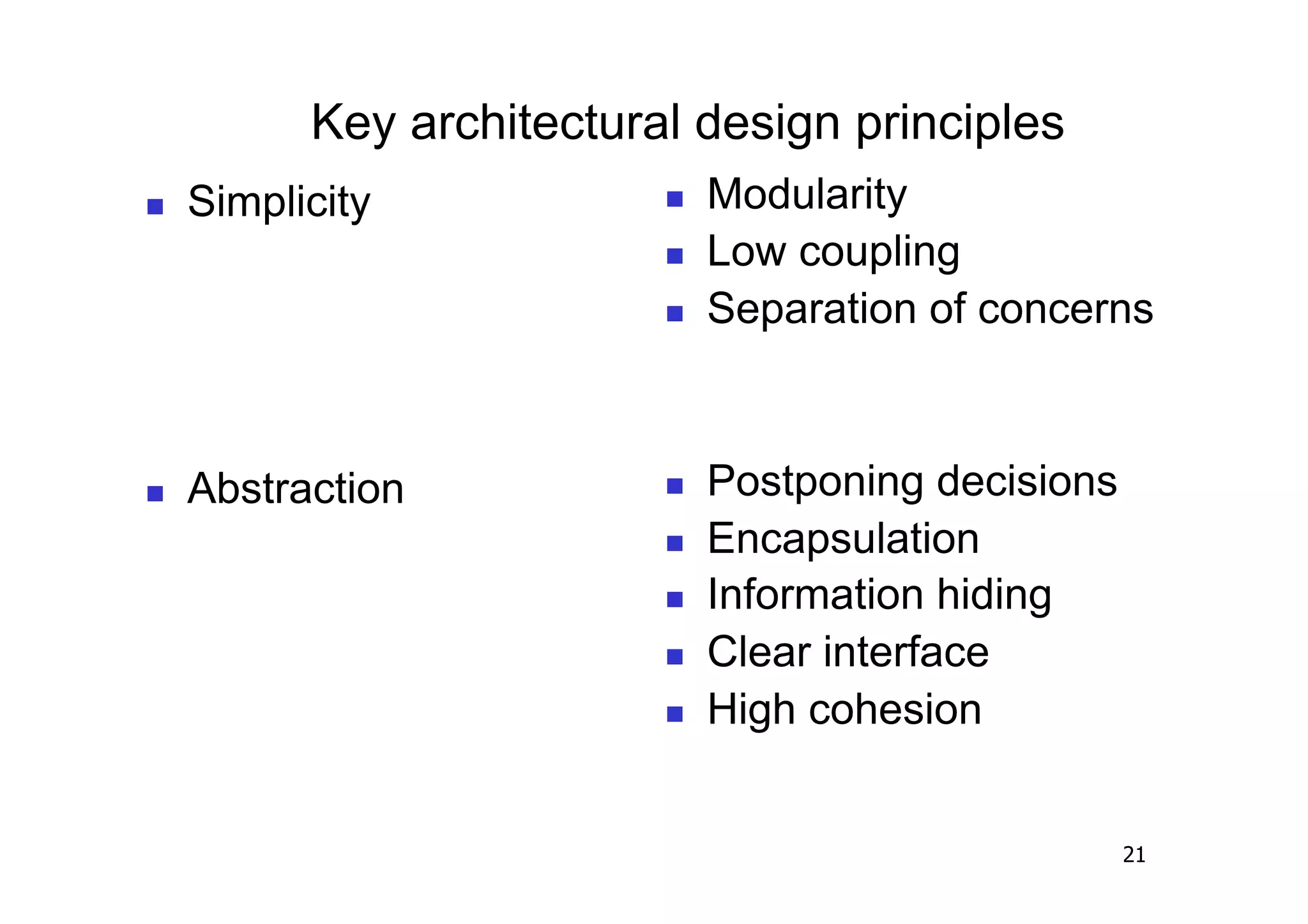 Key architectural design principles
    Simplicity                Modularity
                               Low coupling
                               Separation of concerns



    Abstraction               Postponing decisions
                               Encapsulation
                               Information hiding
                               Clear interface
                               High cohesion


                                                       21
 