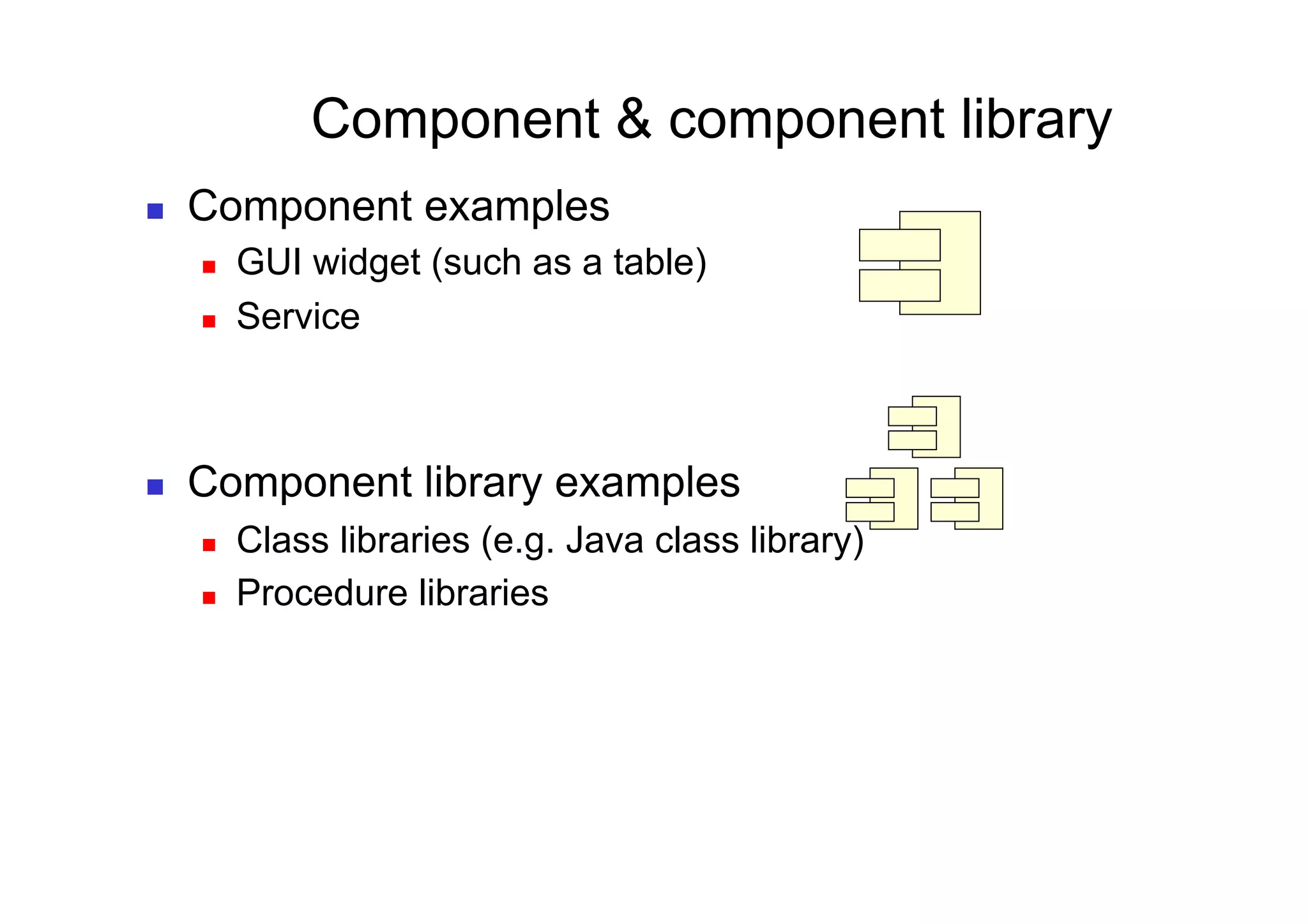 Component & component library
    Component examples
         GUI widget (such as a table)
         Service



    Component library examples
         Class libraries (e.g. Java class library)
         Procedure libraries
 