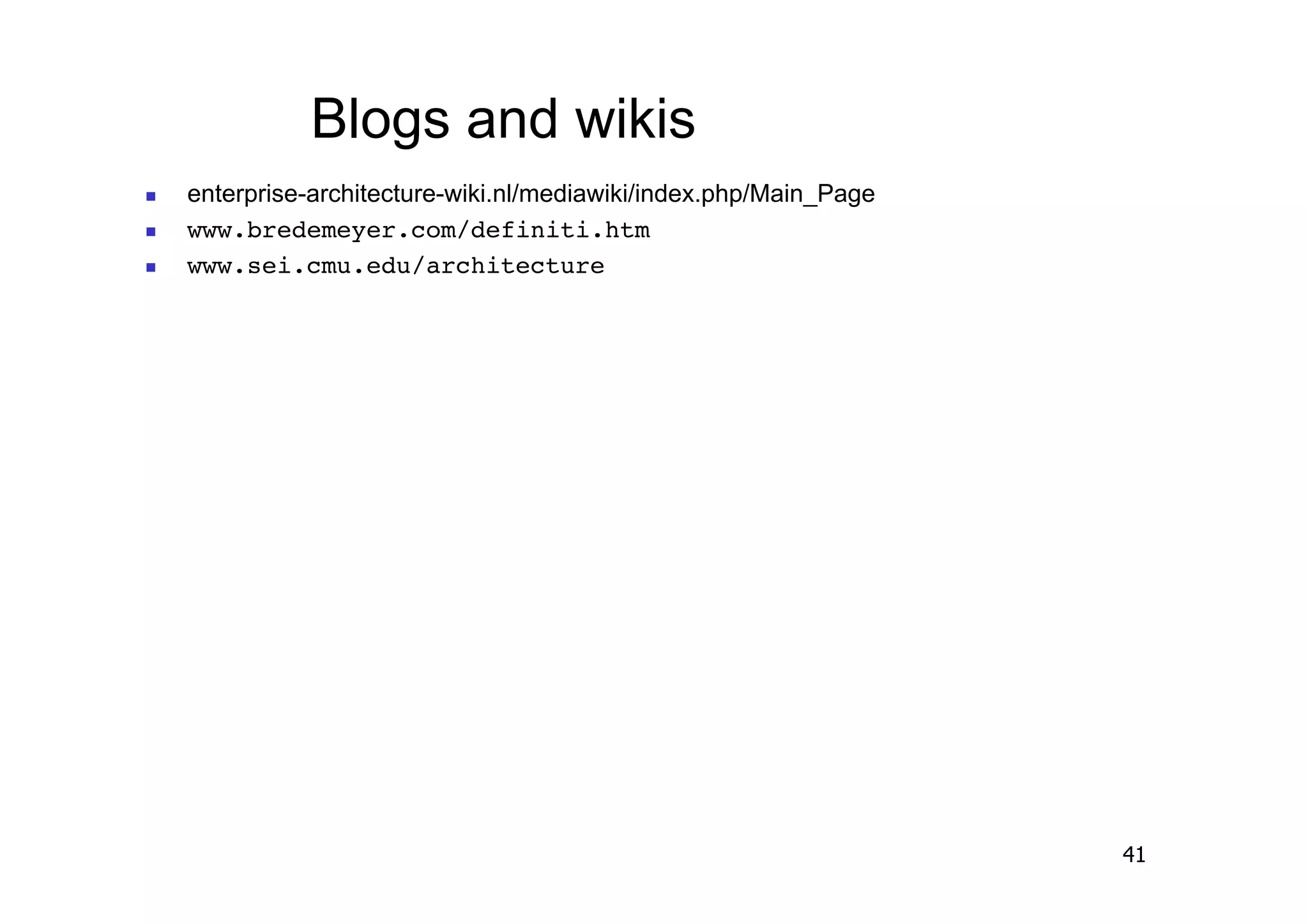 Blogs and wikis
    enterprise-architecture-wiki.nl/mediawiki/index.php/Main_Page
    www.bredemeyer.com/definiti.htm!
    www.sei.cmu.edu/architecture!




                                                                     41
 