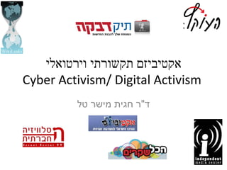 ‫אקטיביזם תקשורתי וירטואלי‬
‫‪Cyber Activism/ Digital Activism‬‬
         ‫ד"ר חגית מישר טל‬
 