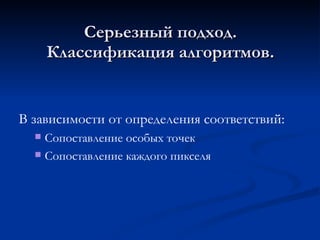 Серьезный подход. Классификация алгоритмов. В зависимости от определения соответствий: Сопоставление особых точек Сопоставление каждого пикселя 