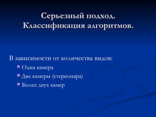 Серьезный подход. Классификация алгоритмов. В зависимости от количества видов: Одна камера Две камеры (стереопара) Более двух камер 