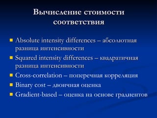 Вычисление стоимости соответствия Absolute intensity differences –  абсолютная разница интенсивности Squared intensity differences  – квадратичная разница интенсивности Cross-correlation  – поперечная корреляция Binary cost –  двоичная оценка Gradient-based –  оценка на основе градиентов 