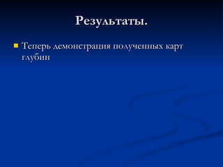 Результаты. Теперь демонстрация полученных карт глубин 