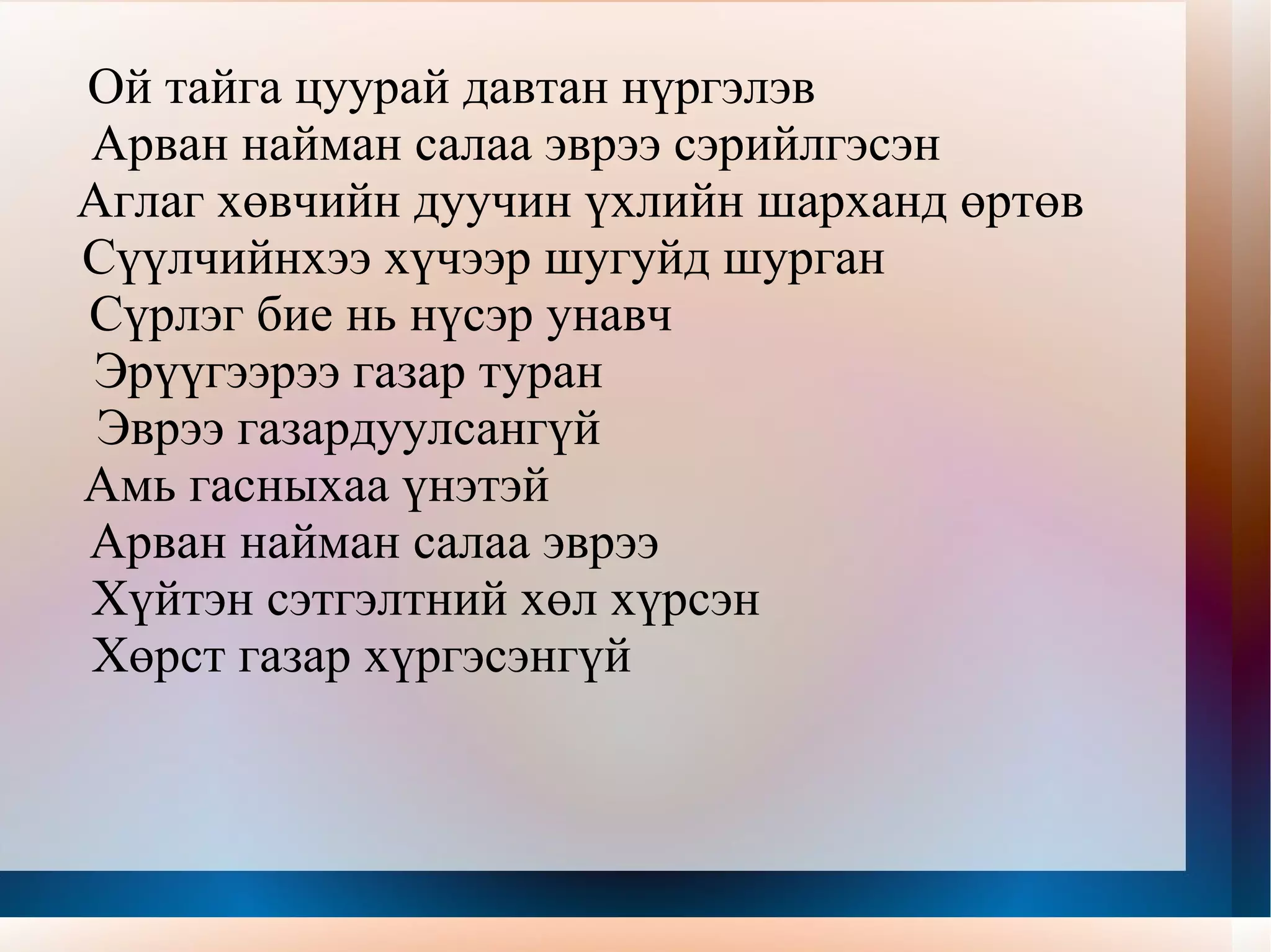 Ойд Сайхан хангайн наран тусах цоорхойд  Саарал буга сэжиг авалгүй зогсоно  Шагайж суугаа нүгэлт гөрөөчний нүдэнд  Салаа эвэр мөнгө шажигнах шиг санагдав  Аниртан харагдах ар харгуйн модод  Анчны бууны дуунд доргив  Алаг нүднээс нулимас унах шиг  Ангир шаргал навчис газардав  Орь дуу тавин хашгирах шиг  
