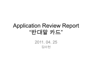 Application Review Report“반대말 카드” 2011. 04. 25 김아현 