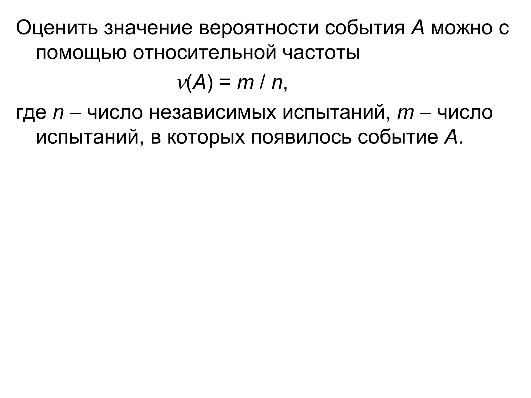 Оценить значение вероятности события  A   можно с помощью относительной частоты  ( А ) =  m   /  n , где  n   – число независимых испытаний,  m   – число испытаний, в которых появилось событие  А . 