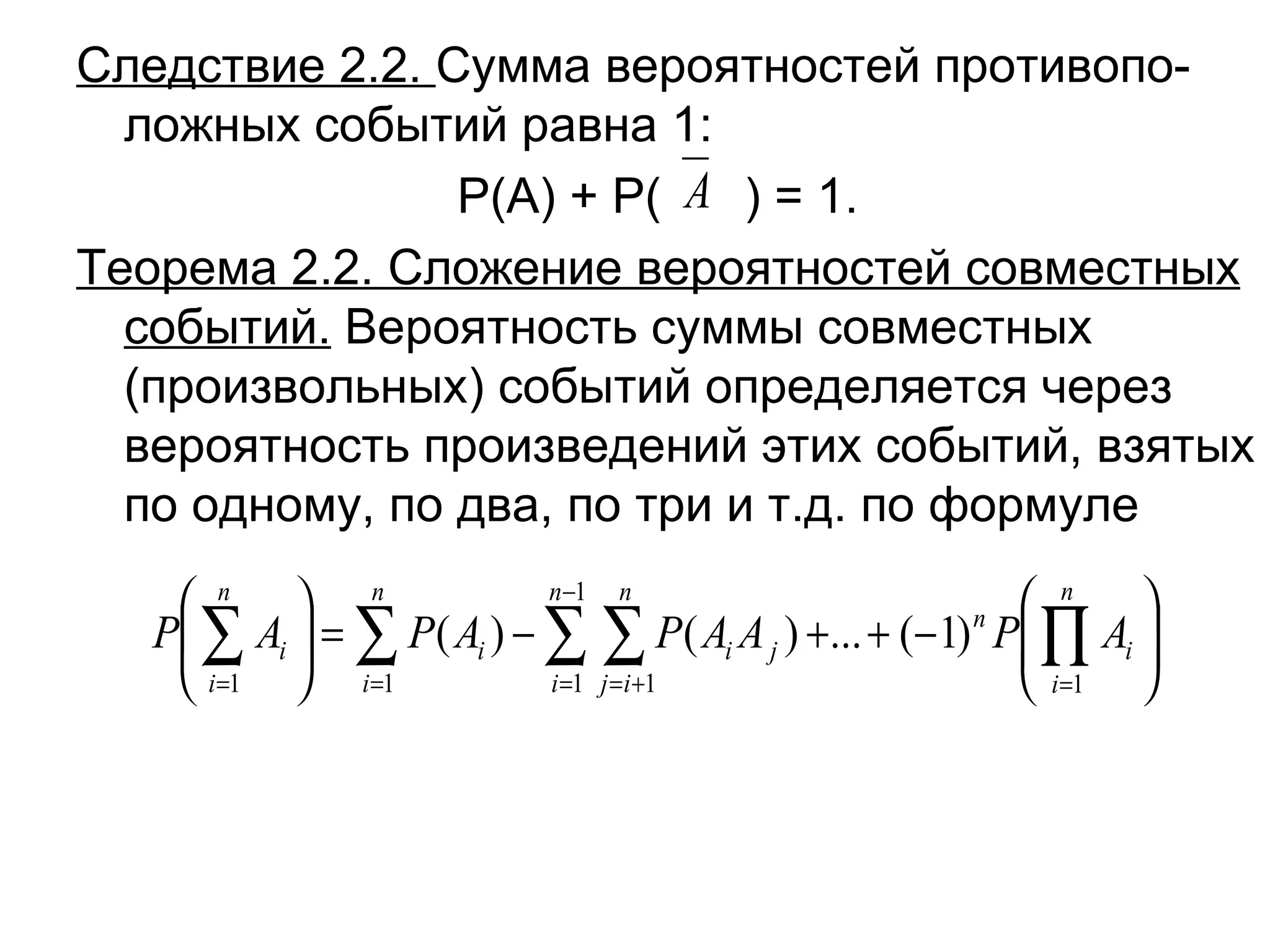 Следствие 2.2.  Сумма вероятностей противопо-ложных событий равна 1: Р(А) + Р(  ) = 1. Теорема 2.2. Сложение вероятностей совместных событий.  Вероятность суммы совместных (произвольных) событий определяется через вероятность произведений этих событий, взятых по одному, по два, по три и т.д. по формуле 
