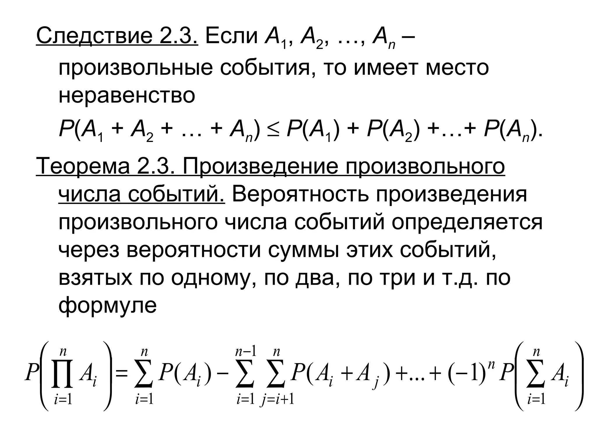 Следствие 2.3.  Если  А 1 ,  А 2 , …,  А n   – произвольные события, то имеет место неравенство Р ( А 1  +  А 2  + … +  А n )     Р ( А 1 ) +  Р ( А 2 ) +…+  Р ( А n ). Теорема 2.3. Произведение произвольного числа событий.  Вероятность произведения произвольного числа событий определяется через вероятности суммы этих событий, взятых по одному, по два, по три и т.д. по формуле 