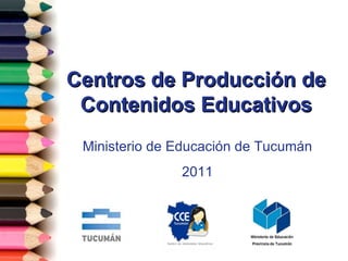 Centros de Producción de Contenidos Educativos Ministerio de Educación de Tucumán 2011 