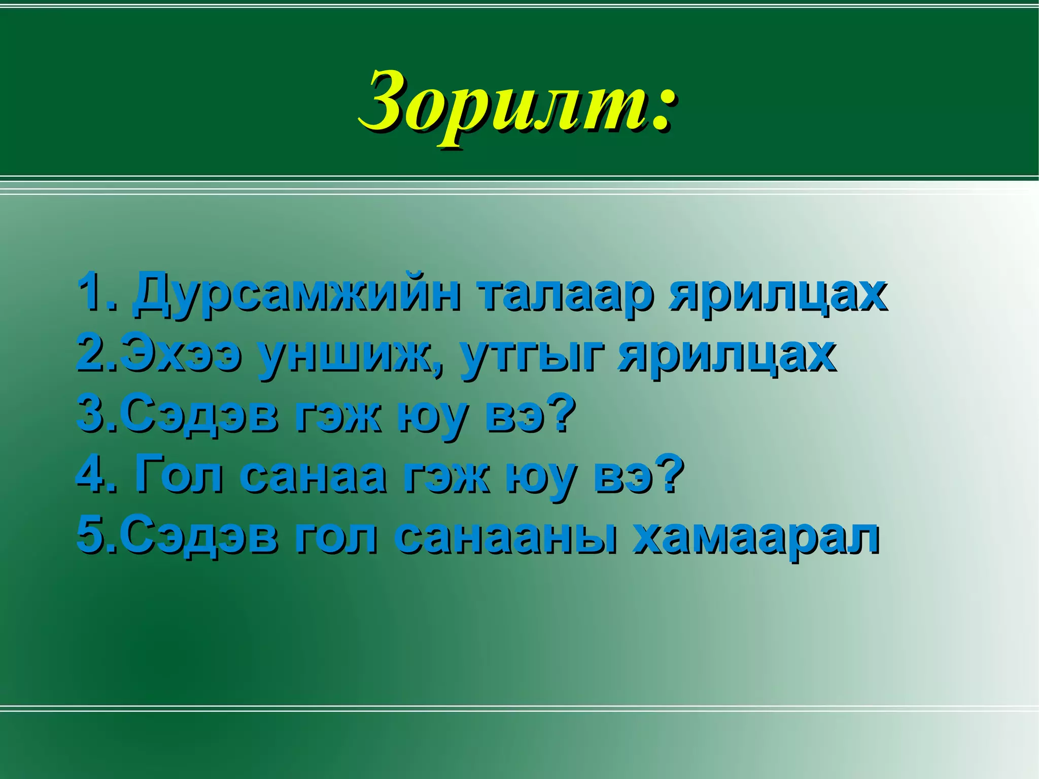 Зорилт: 1. Дурсамжийн талаар ярилцах 2.Эхээ уншиж, утгыг ярилцах 3.Сэдэв гэж юу вэ? 4. Гол санаа гэж юу вэ? 5.Сэдэв гол санааны хамаарал 