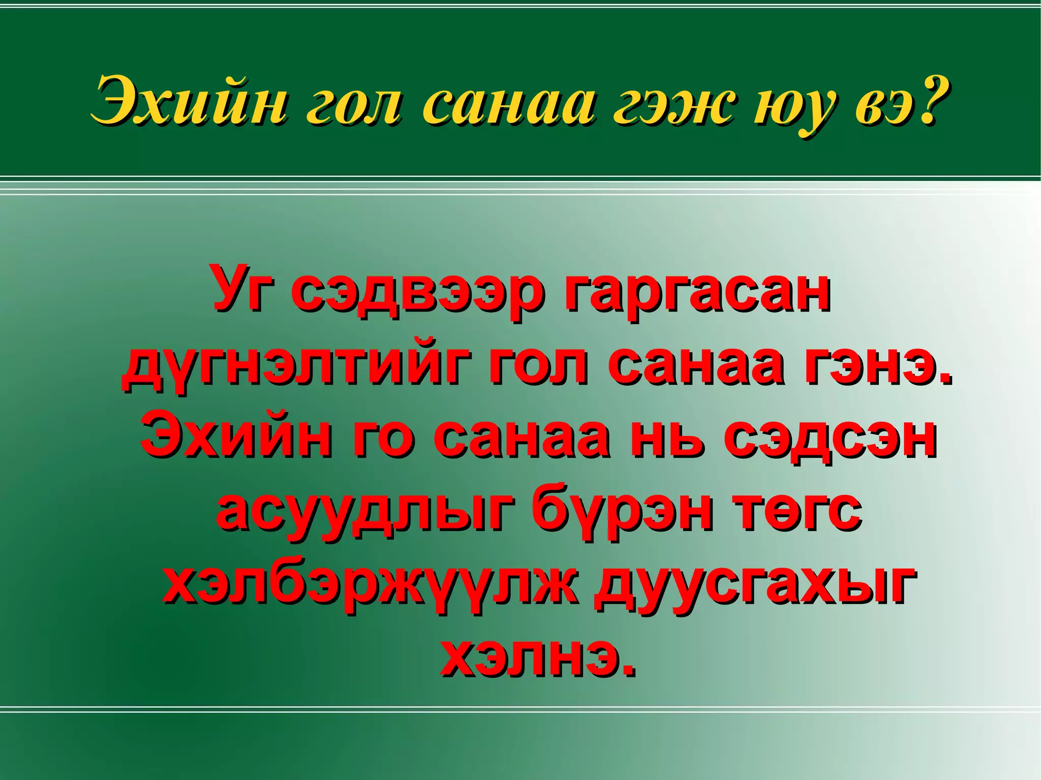 Эхийн гол санаа гэж юу вэ? Уг сэдвээр гаргасан дүгнэлтийг гол санаа гэнэ. Эхийн го санаа нь сэдсэн асуудлыг бүрэн төгс хэлбэржүүлж дуусгахыг хэлнэ. 