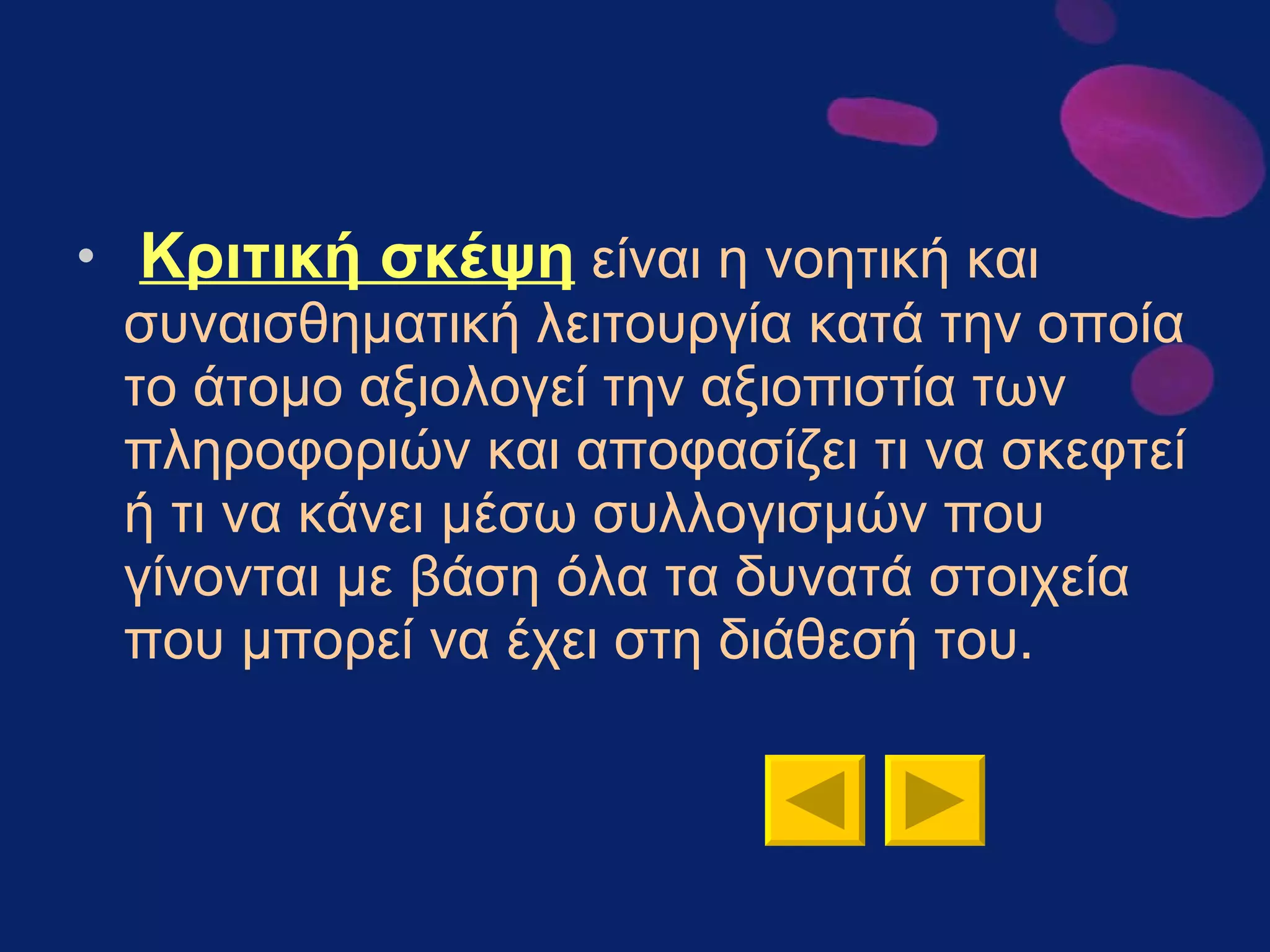 Κριτική σκέψη   είναι η νοητική και συναισθηματική λειτουργία κατά την οποία το άτομο αξιολογεί την αξιοπιστία των πληροφοριών και αποφασίζει τι να σκεφτεί ή τι να κάνει μέσω συλλογισμών που γίνονται με βάση όλα τα δυνατά στοιχεία που μπορεί να έχει στη διάθεσή του.  