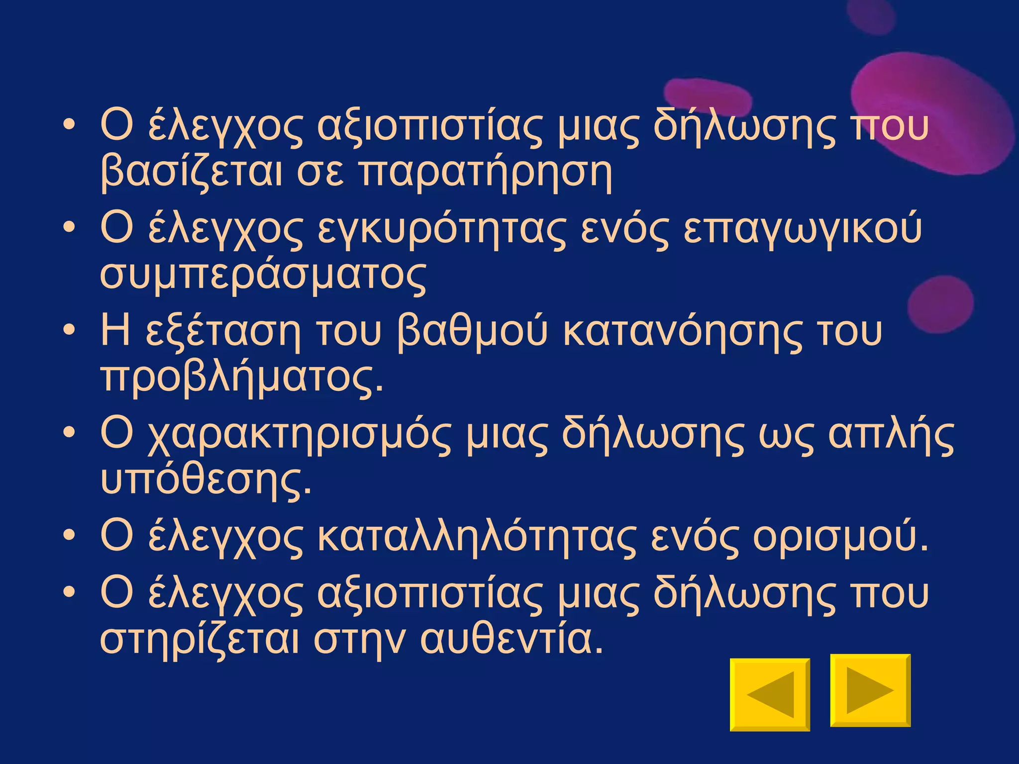 Ο έλεγχος αξιοπιστίας μιας δήλωσης που βασίζεται σε παρατήρηση  Ο έλεγχος εγκυρότητας ενός επαγωγικού συμπεράσματος Η εξέταση του βαθμού κατανόησης του προβλήματος. Ο χαρακτηρισμός μιας δήλωσης ως απλής υπόθεσης.  Ο έλεγχος καταλληλότητας ενός ορισμού. Ο έλεγχος αξιοπιστίας μιας δήλωσης που στηρίζεται στην αυθεντία.  