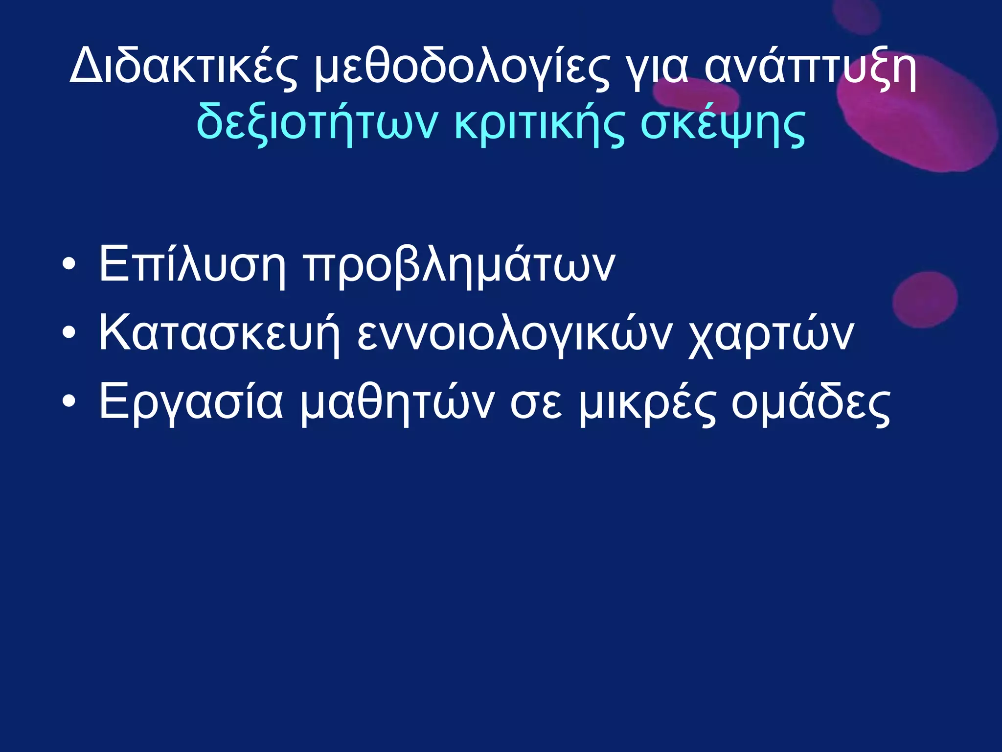 Διδακτικές μεθοδολογίες για ανάπτυξη  δεξιοτήτων κριτικής σκέψης Επίλυση προβλημάτων Κατασκευή εννοιολογικών χαρτών Εργασία μαθητών σε μικρές ομάδες 