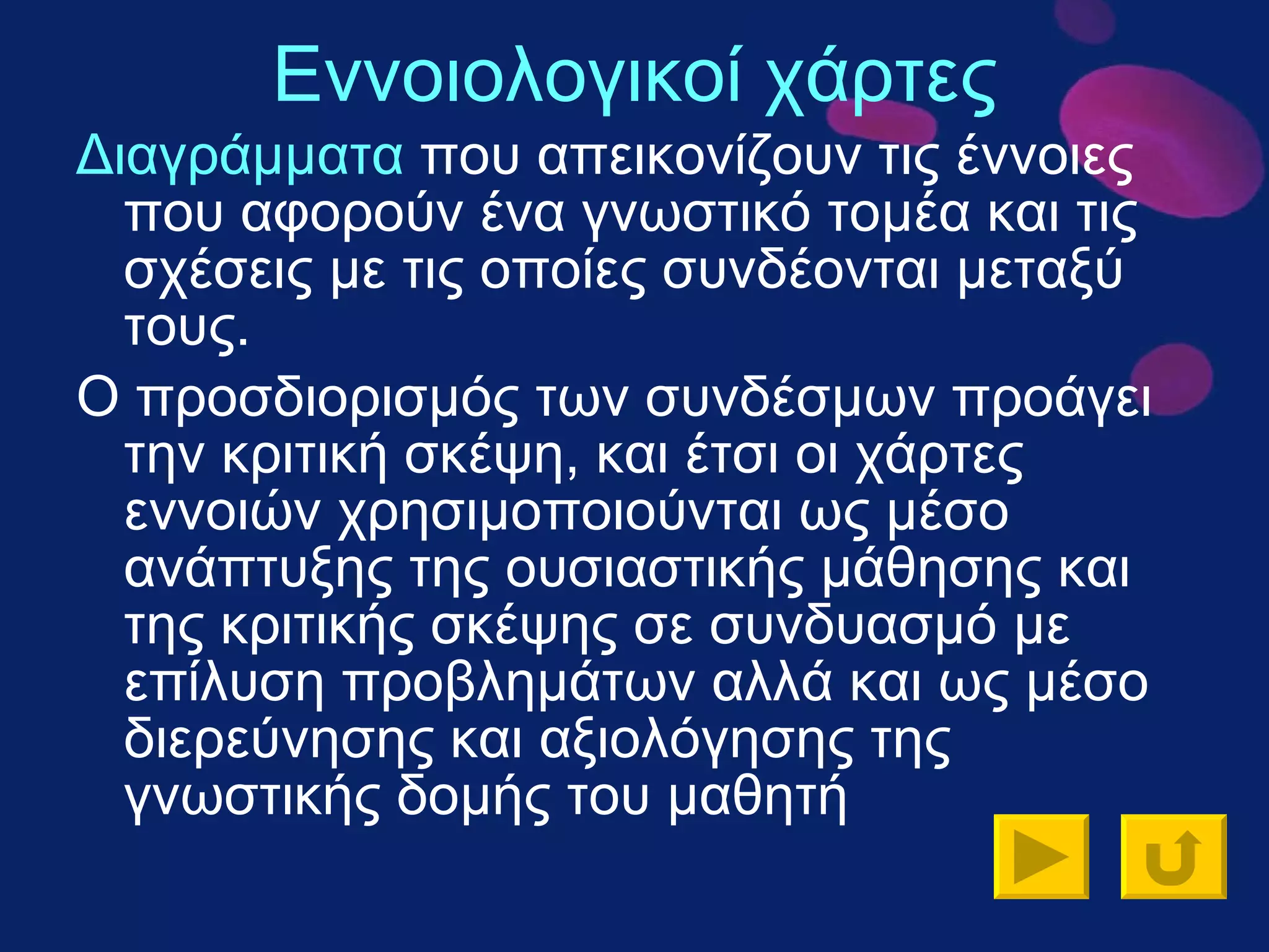 Εννοιολογικοί χάρτες Διαγράμματα  που απεικονίζουν τις έννοιες που αφορούν ένα γνωστικό τομέα και τις σχέσεις με τις οποίες συνδέονται μεταξύ τους. Ο προσδιορισμός των συνδέσμων προάγει την κριτική σκέψη, και έτσι οι χάρτες εννοιών χρησιμοποιούνται ως μέσο ανάπτυξης της ουσιαστικής μάθησης και της κριτικής σκέψης σε συνδυασμό με επίλυση προβλημάτων αλλά και ως μέσο διερεύνησης και αξιολόγησης της γνωστικής δομής του μαθητή  