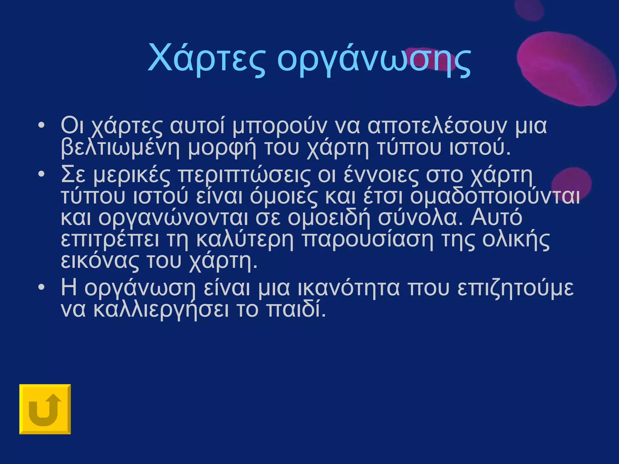 Χάρτες οργάνωσης Οι χάρτες αυτοί μπορούν να αποτελέσουν μια βελτιωμένη μορφή του χάρτη τύπου ιστού.  Σε μερικές περιπτώσεις οι έννοιες στο χάρτη τύπου ιστού είναι όμοιες και έτσι ομαδοποιούνται και οργανώνονται σε ομοειδή σύνολα. Αυτό επιτρέπει τη καλύτερη παρουσίαση της ολικής εικόνας του χάρτη.  Η οργάνωση είναι μια ικανότητα που επιζητούμε να καλλιεργήσει το παιδί.  