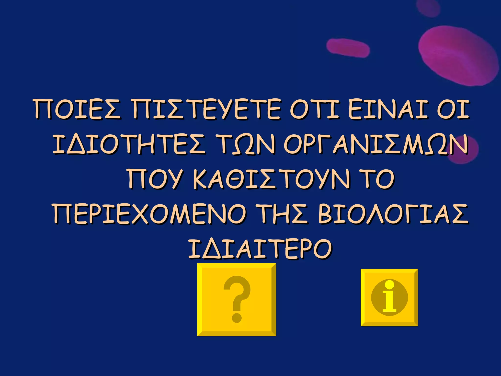 ΠΟΙΕΣ ΠΙΣΤΕΥΕΤΕ ΟΤΙ ΕΙΝΑΙ ΟΙ ΙΔΙΟΤΗΤΕΣ ΤΩΝ ΟΡΓΑΝΙΣΜΩΝ ΠΟΥ ΚΑΘΙΣΤΟΥΝ ΤΟ ΠΕΡΙΕΧΟΜΕΝΟ ΤΗΣ ΒΙΟΛΟΓΙΑΣ ΙΔΙΑΙΤΕΡΟ 