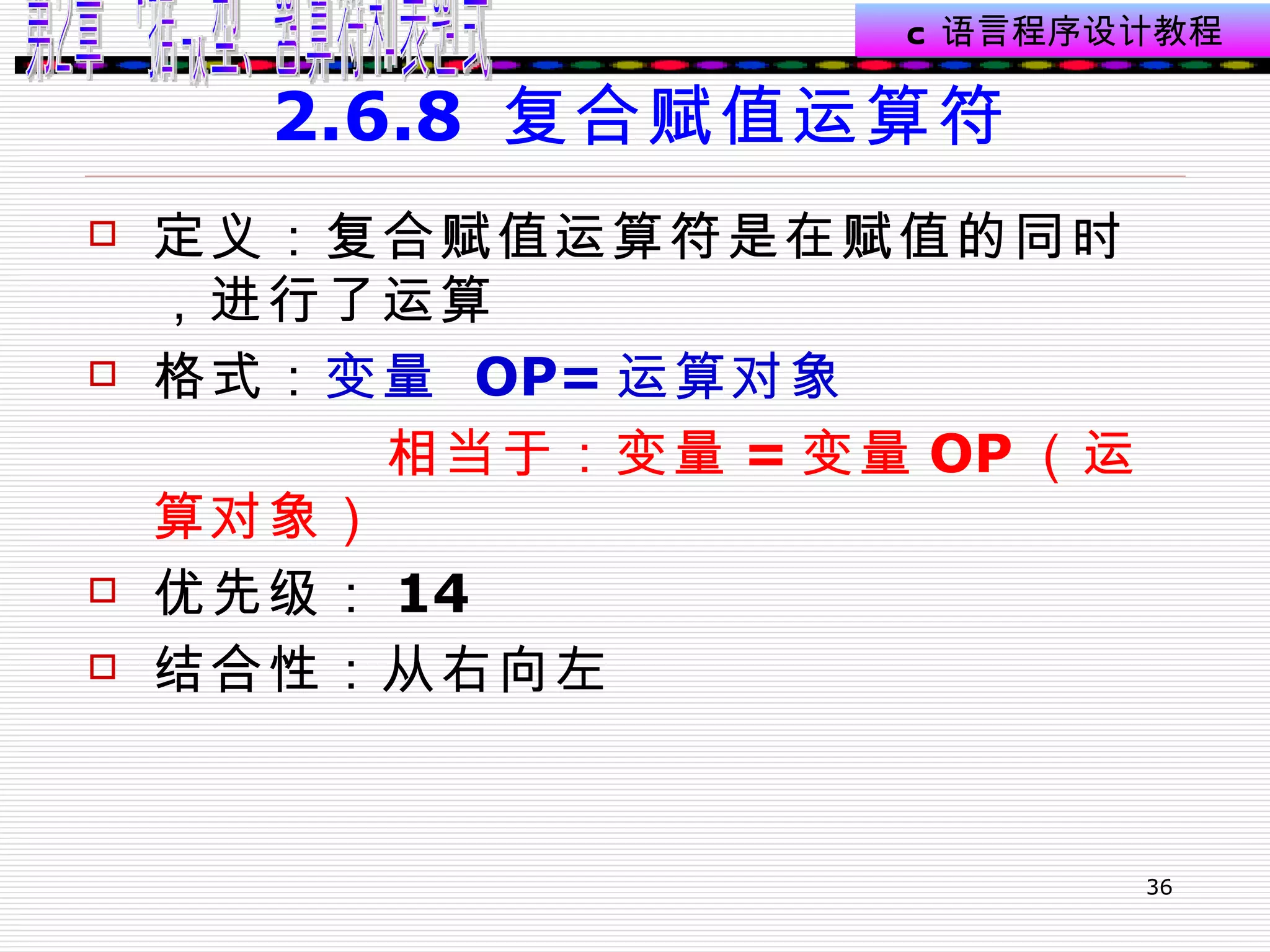 2.6.8  复合赋值运算符 定义：复合赋值运算符是在赋值的同时，进行了运算  格式： 变量  OP= 运算对象 相当于：变量 = 变量 OP （运算对象） 优先级： 14 结合性：从右向左 