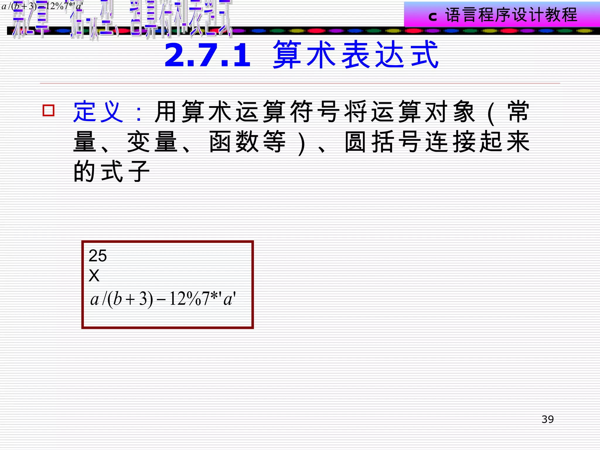 2.7.1  算术表达式 定义： 用算术运算符号将运算对象（常量、变量、函数等）、圆括号连接起来的式子  25 X 