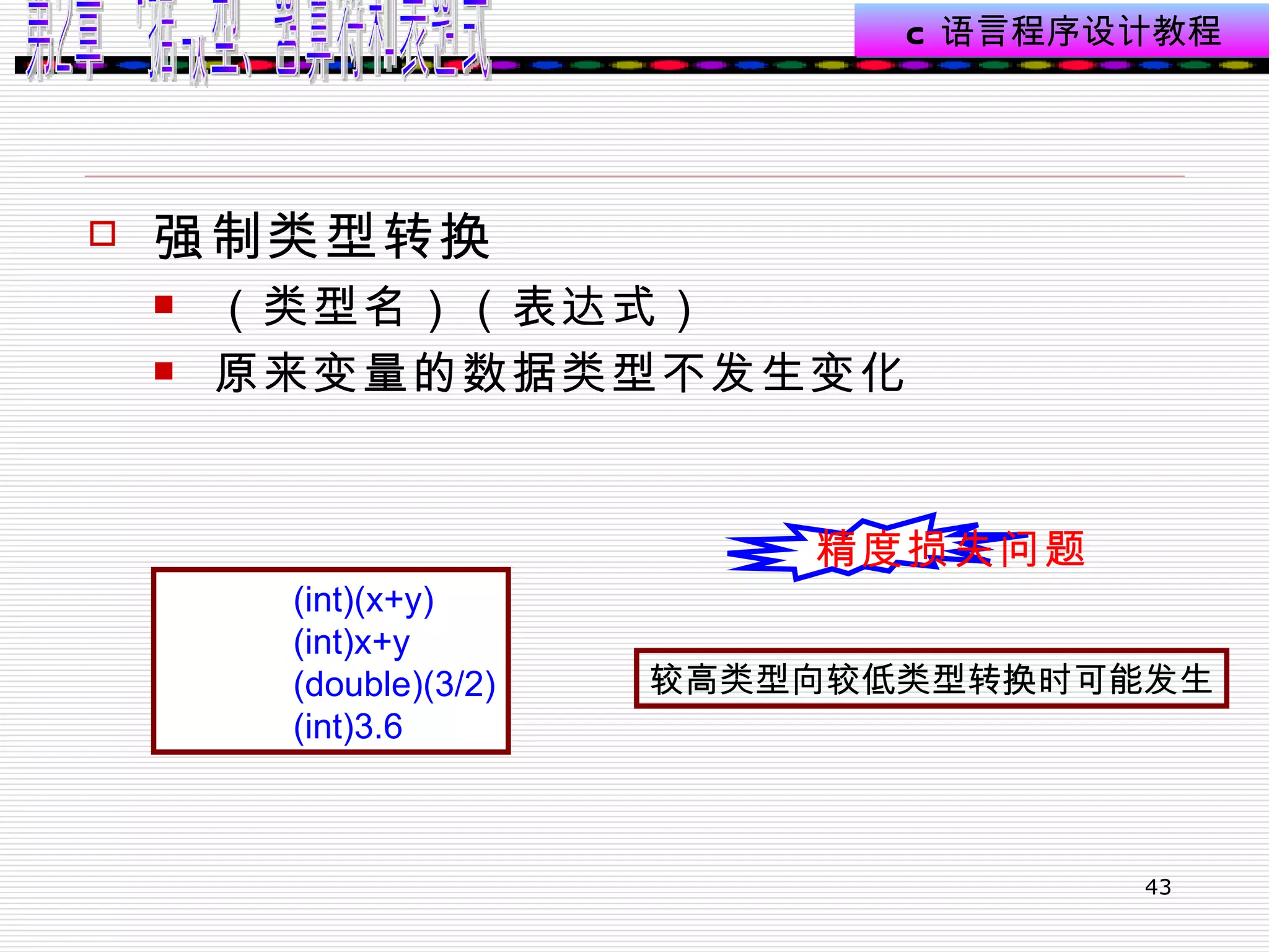 强制类型转换 （类型名）（表达式） 原来变量的数据类型不发生变化 (int)(x+y) (int)x+y (double)(3/2) (int)3.6  精度损失问题 较高类型向较低类型转换时可能发生 