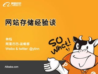 网站存储经验谈 林钰 阿里巴巴-运维部 Weibo & twitter: @ylinn Alibaba.com 