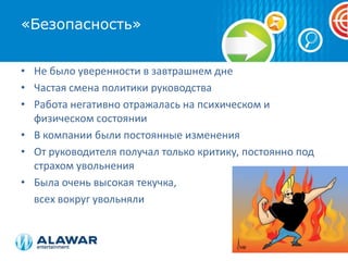 «Безопасность»Не было уверенности в завтрашнем днеЧастая смена политики руководстваРабота негативно отражалась на психическом и физическом состоянииВ компании были постоянные измененияОт руководителя получал только критику, постоянно под страхом увольненияБыла очень высокая текучка,      всех вокруг увольняли