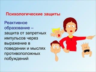 Психологические защиты

Реактивное
образование –
защита от запретных
импульсов через
выражение в
поведении и мыслях
противоположных
побуждений
 