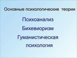 Основные психологические теории

       Психоанализ
       Бихевиоризм
     Гуманистическая
         психология
 