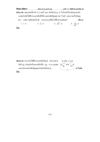 Physics Online V           http://www.pec9.com            บทที่ 17 ไฟฟาและแมเหล็ก (2)
29(En 38) ขดลวดเหนียวนํา 0.2 เฮนรี่ และ ตัวเก็บประจุ 10 ไมโครฟารัด ตออนกรมกับ
                     ่                                                ุ
   แหลงกาเนดไฟฟากระแสสลบทใหความตางศกยสงสด 100 โวลต และความเร็วเชิงมุม
        ํ ิ              ั ่ี         ั  ู ุ
   • = 1,000 เรเดยนตอวนาที จงหากระแสทอานไดจากแอมมเิ ตอร
                   ี  ิ                    ่ี                           (ขอ 4.)
      1. 1 A             2. 1 A                 3. 2 A              4. 1 A
                             3
                                                                         2
วิธทา
   ี ํ




30(มช 43) จากวงจรไฟฟากระแสสลับดังรูป คาความตาง       R=30υ C=2↑F

   ศักย VR ครอมตัวตานทานมีคาเปน VR = 0.15 sin500t
                                                       VR          VC
   จงหาคาความตางศักยสูงสุดครอมตัวเก็บประจุ                              (5 โวลต)
วิธทา
   ี ํ




                                         113
 