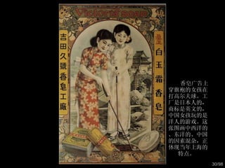 香皂广告上穿旗袍的女孩在打高尔夫球。工厂是日本人的，商标是英文的，中国女孩玩的是洋人的游戏。这张图画中西洋的、东洋的、中国的因素混杂，正体现当年上海的特点。  