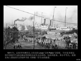 1911 年：法租界外滩码头上停泊的 Linan 号和 Pekin 号轮船。当年很多留法的中国留学生就是乘这类的船从这里去法国的，包括周恩来、邓小平等人。轮船在海上漂流的生活钱钟书的《围城》有生动的描述。  