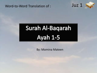 Juz 1 Word-to-Word Translation of : Surah Al-Baqarah Ayah 1-5 By: Momina Mateen 