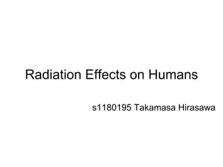 Radiation Effects on Humans s1180195 Takamasa Hirasawa   