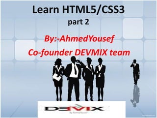 Learn HTML5/CSS3part 2 By:-AhmedYousef Co-founder DEVMIX team By:AhmedYousef 