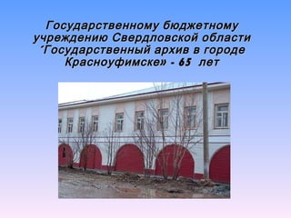 Государственному бюджетному учреждению Свердловской области «Государственный архив в городе Красноуфимске» - 65  лет 