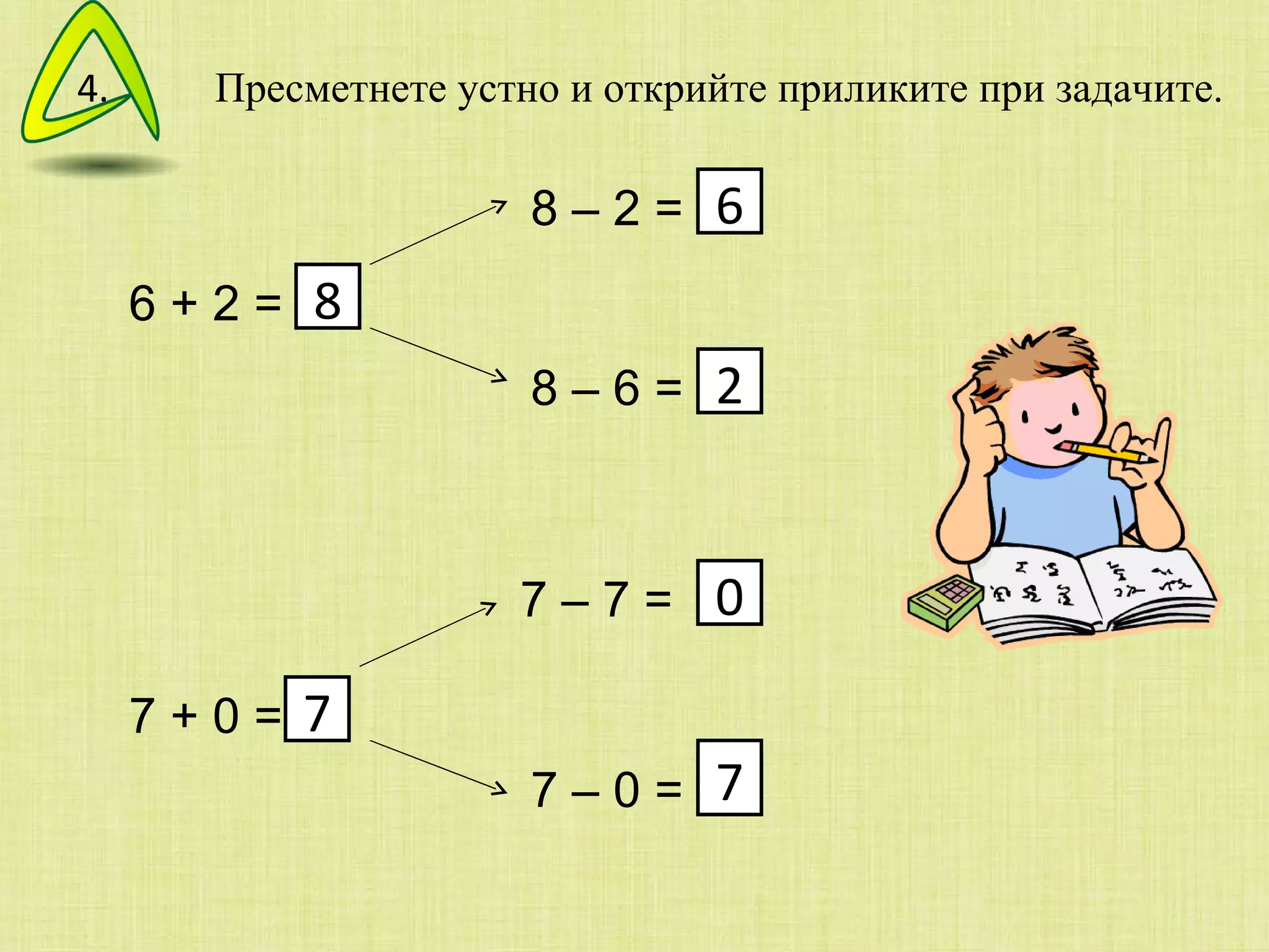 Пресметнете устно и открийте приликите при задачите.  6 + 2 = 8 – 2 = 8 – 6 = 7 + 0 = 7 – 7 = 7 – 0 = 8 6 2 7 0 7 4. 