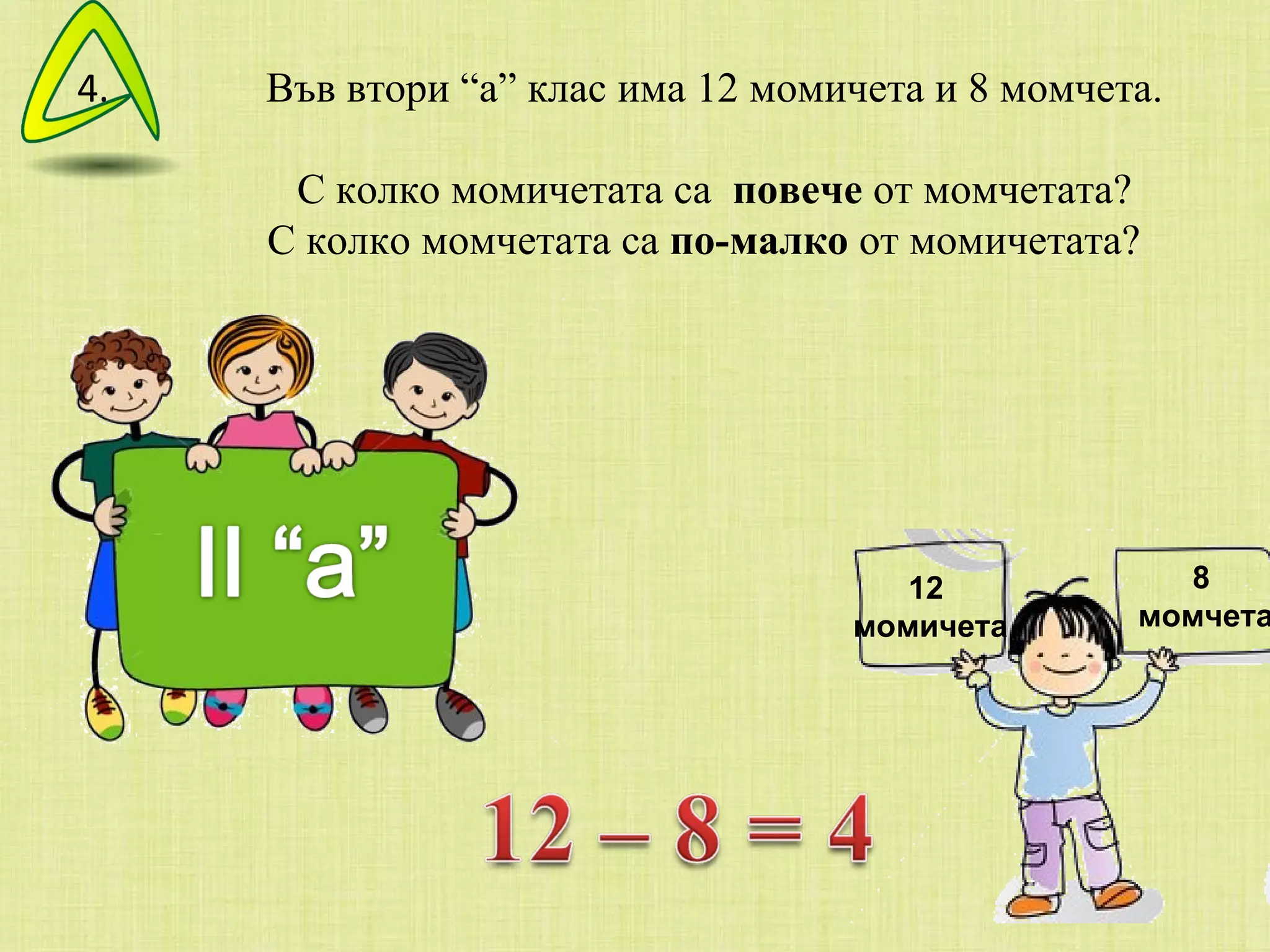 Във втори “а” клас има 12 момичета и 8 момчета. С колко момичетата са  повече  от момчетата? С колко момчетата са  по-малко  от момичетата?  12 момичета 8 момчета 4. 