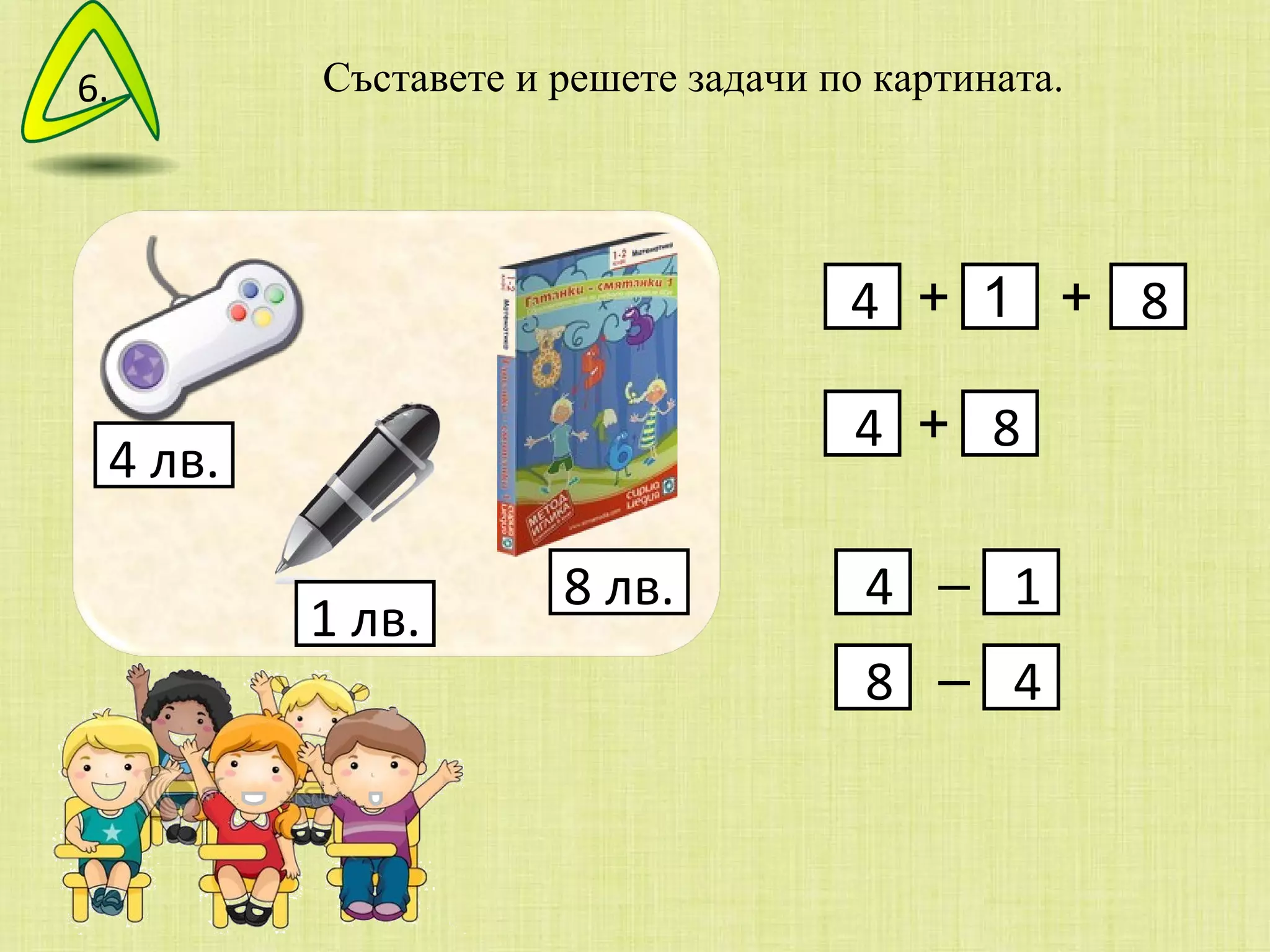 Съставете и решете задачи по картината. 4  лв. 1   лв. 8   лв. +  –  –  6. +  + 4 8 +  1   + 4 8 +  4 1 –  8 4 –  
