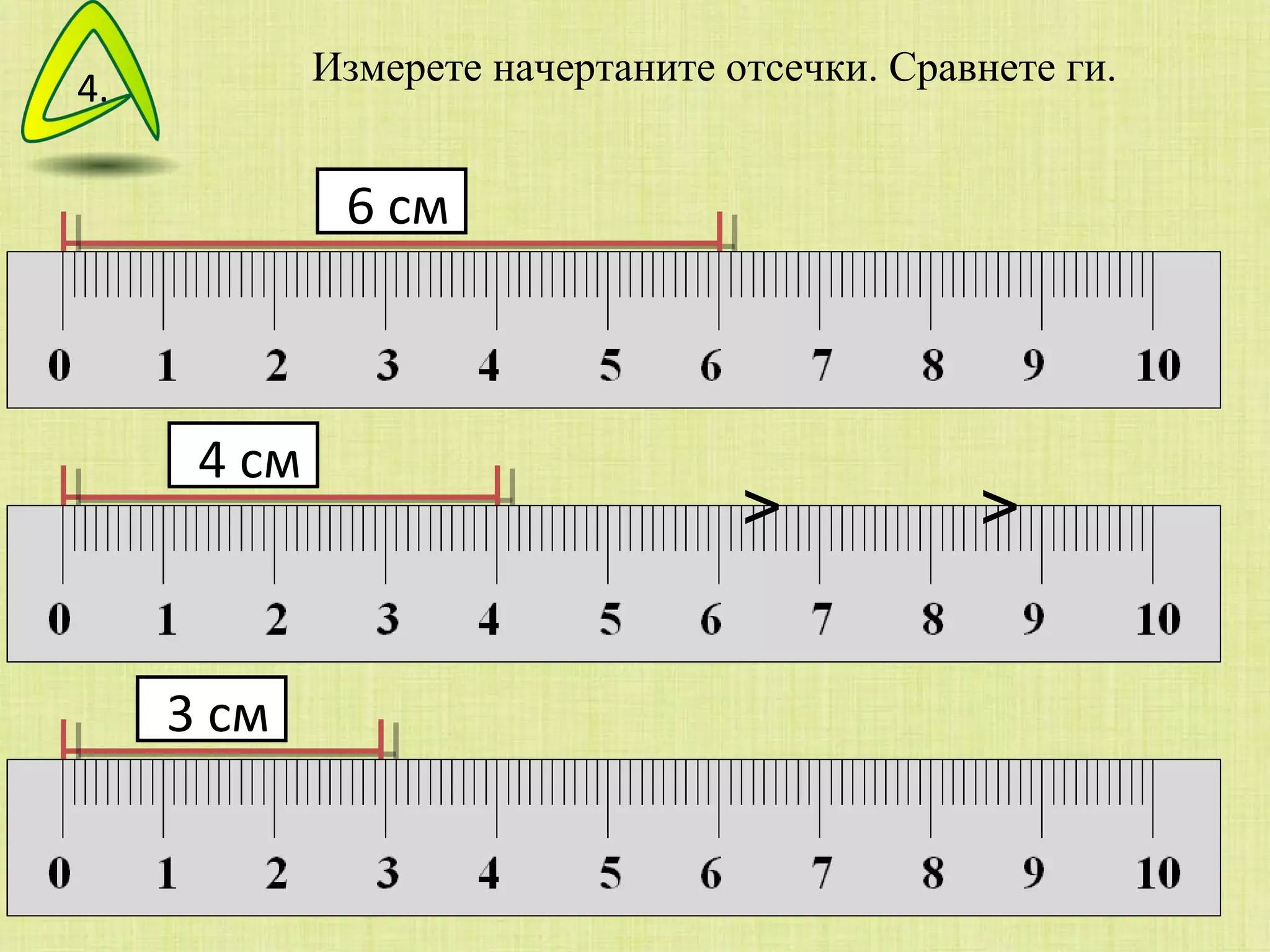 Измерете начертаните отсечки. Сравнете ги. 6 см 4 см 3 см >  >  4. 