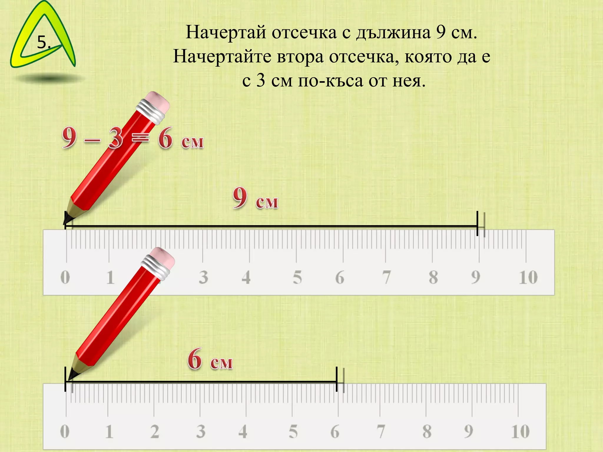 Начертай отсечка с дължина 9 см.  Начертайте втора отсечка, която да е  с 3 см по-къса от нея. 5. 