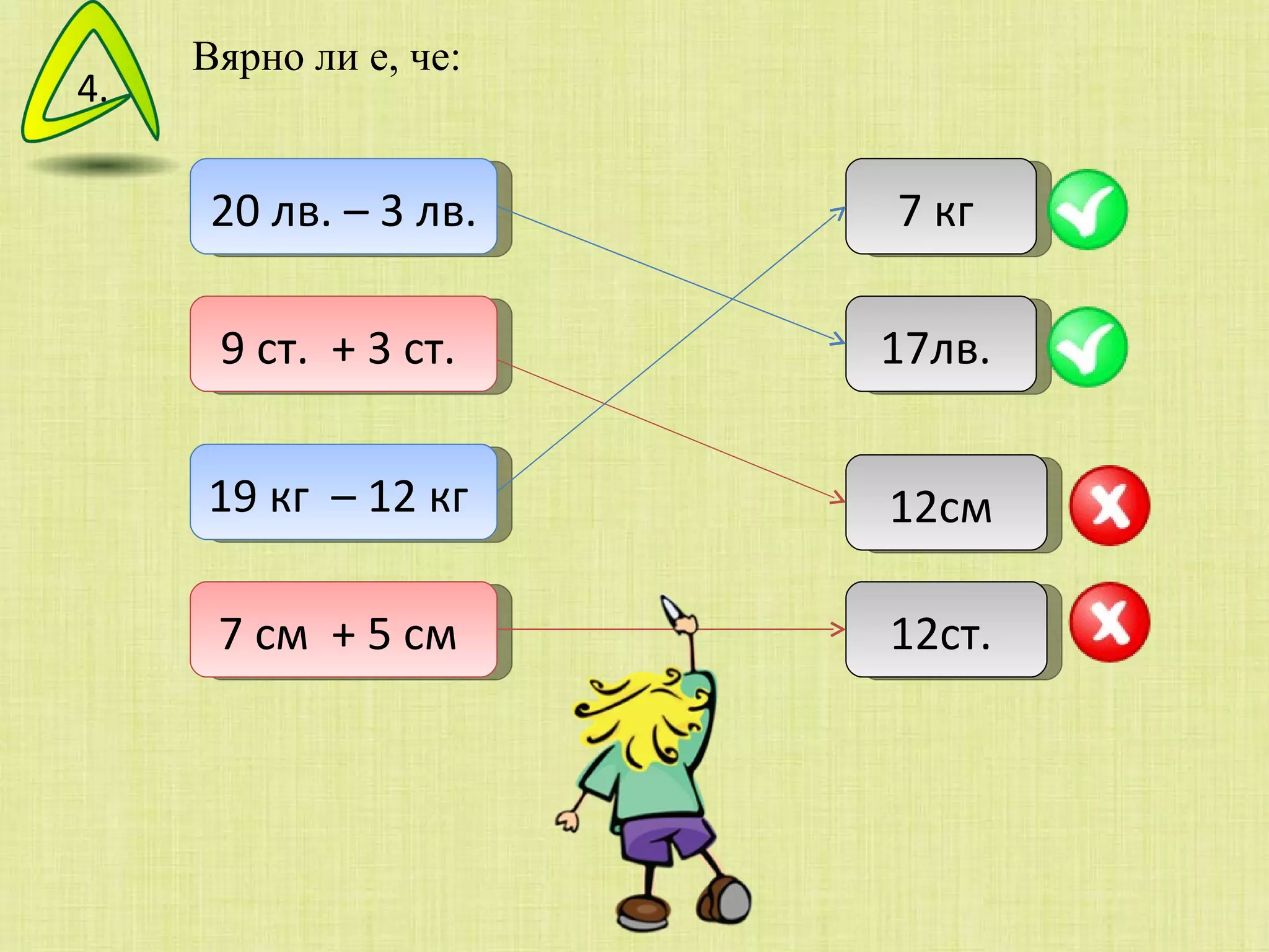 Вярно ли е, че: 20 лв. – 3 лв.  9 ст.  + 3 ст.  19 кг  – 12 кг  7 см  + 5 см  17лв.  7 кг  12см  12ст.  4. 