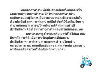 เทคนิคการทำงานที่มีชื่อเสียงเกือบทั้งหมดจะเป็นแบบง่ายสำหรับการทำงาน นักวิทยาศาสตร์ทางด้านพฤติกรรมและผู้จัดการเป็นจำนวนมากต่างมีความสงสัยในเรื่องประสิทธิภาพการทำงาน   แต่มีบริษัทที่มีชื่อเสียงในการทำงานค้นพบว่า การจูงใจพนักงานให้ทำงานอย่างมีประสิทธิภาพต้องใช้แนวทางการให้ผลประโยชน์ตอบแทน                  แนวทางการจูงใจของสกินเนอร์ที่ใช้ได้ผล   ต้องมีการจัดการที่ดี   เน้นการขจัดอุปสรรคที่ขัดขวางประสิทธิภาพการทำงาน   ควบคุมการทำงานโดยผ่านกระบวนการรายงานผลป้อนข้อมูลข่าวสารส่งกลับ   และขยายการติดต่อสื่อสารให้ทั่วถึงกับพนักงานทุกคน 