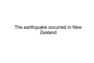 The earthquake occurred in New
           Zealand
 