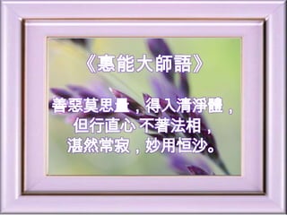 《惠能大師語》善惡莫思量，得入清淨體，但行直心 不著法相，湛然常寂，妙用恒沙。