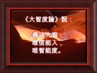 《大智度論》說：佛法大海，唯信能入，唯智能度。