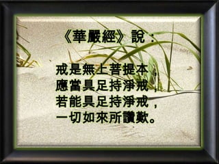 《華嚴經》說：戒是無上菩提本，應當具足持淨戒，若能具足持淨戒，一切如來所讚歎。