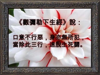 《觀彌勒下生經》說：口意不行惡，身亦無所犯，當除此三行，速脫生死關。