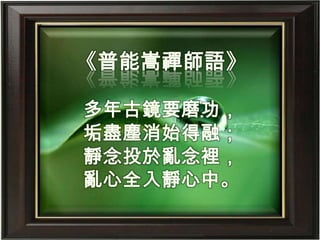 《普能嵩禪師語》多年古鏡要磨功，垢盡塵消始得融；靜念投於亂念裡，亂心全入靜心中。